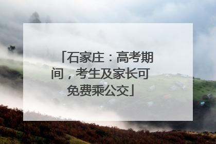 石家庄：高考期间，考生及家长可免费乘公交