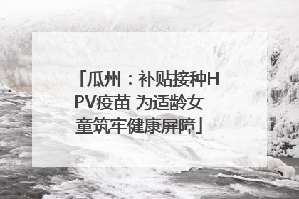 瓜州：补贴接种HPV疫苗 为适龄女童筑牢健康屏障