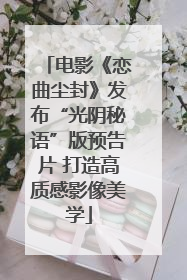 电影《恋曲尘封》发布“光阴秘语”版预告片 打造高质感影像美学