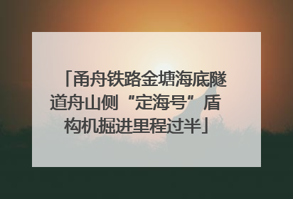 甬舟铁路金塘海底隧道舟山侧“定海号”盾构机掘进里程过半