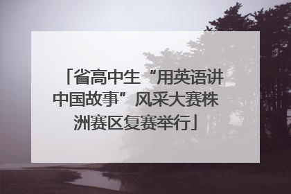 省高中生“用英语讲中国故事”风采大赛株洲赛区复赛举行