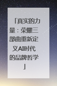 真实的力量：荣耀三部曲重新定义AI时代的品牌哲学