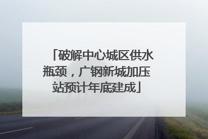 破解中心城区供水瓶颈，广钢新城加压站预计年底建成