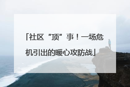 社区“顶”事！一场危机引出的暖心攻防战