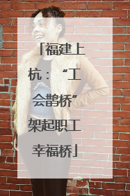 福建上杭：“工会鹊桥”架起职工幸福桥