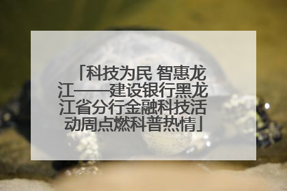 科技为民 智惠龙江——建设银行黑龙江省分行金融科技活动周点燃科普热情