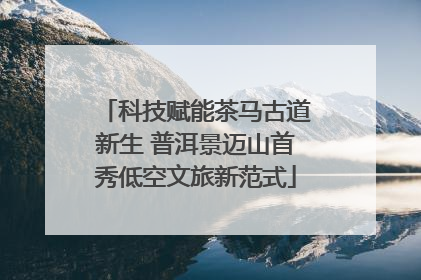 科技赋能茶马古道新生 普洱景迈山首秀低空文旅新范式