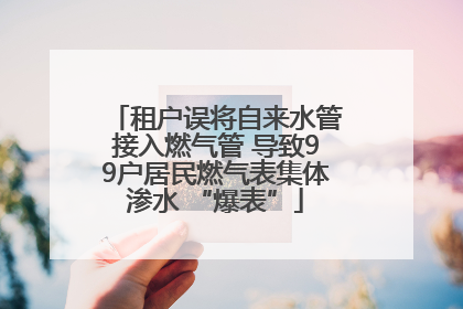 租户误将自来水管接入燃气管 导致99户居民燃气表集体渗水 “爆表”