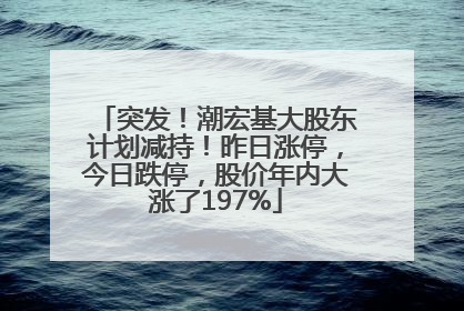 突发！潮宏基大股东计划减持！昨日涨停，今日跌停，股价年内大涨了197%