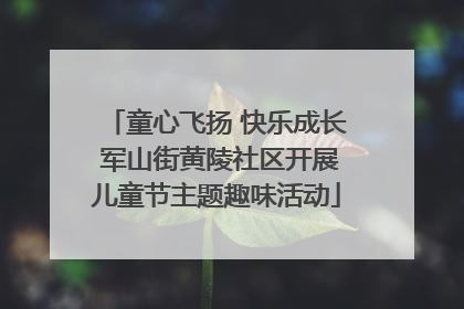 童心飞扬 快乐成长 军山街黄陵社区开展儿童节主题趣味活动