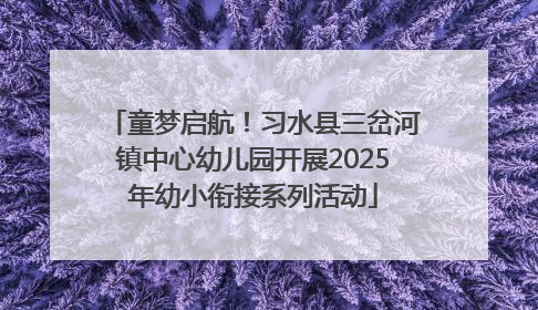 童梦启航！习水县三岔河镇中心幼儿园开展2025年幼小衔接系列活动