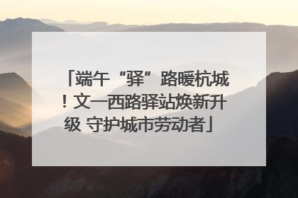 端午“驿”路暖杭城！文一西路驿站焕新升级 守护城市劳动者