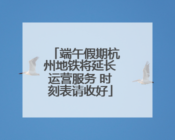端午假期杭州地铁将延长运营服务 时刻表请收好