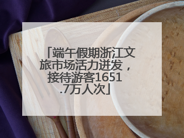 端午假期浙江文旅市场活力迸发，接待游客1651.7万人次