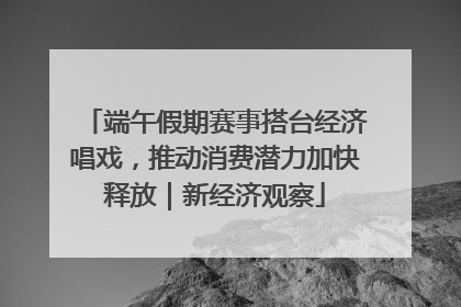 端午假期赛事搭台经济唱戏，推动消费潜力加快释放｜新经济观察