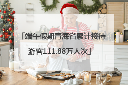 端午假期青海省累计接待游客111.88万人次