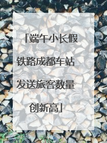 端午小长假铁路成都车站发送旅客数量创新高
