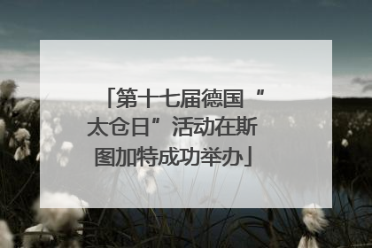 第十七届德国“太仓日”活动在斯图加特成功举办