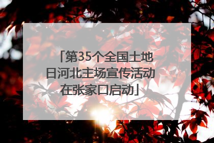 第35个全国土地日河北主场宣传活动在张家口启动