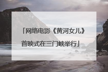 网络电影《黄河女儿》首映式在三门峡举行