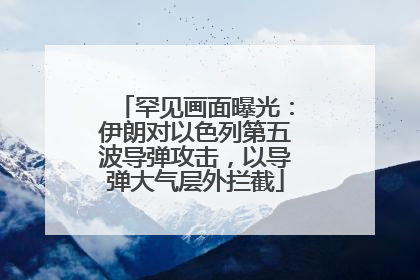 罕见画面曝光：伊朗对以色列第五波导弹攻击，以导弹大气层外拦截