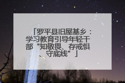 罗平县旧屋基乡：学习教育引导年轻干部“知敬畏、存戒惧、守底线”