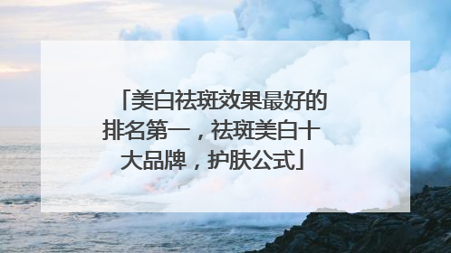 美白祛斑效果最好的排名第一，祛斑美白十大品牌，护肤公式