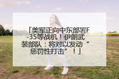 美军正向中东部署F-35等战机！伊朗武装部队：将对以发动“惩罚性打击”！