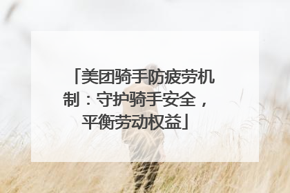 美团骑手防疲劳机制：守护骑手安全，平衡劳动权益