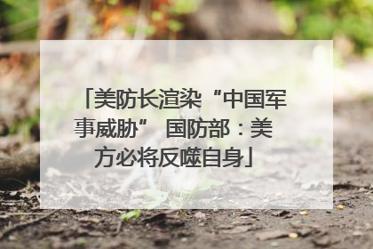 美防长渲染“中国军事威胁” 国防部：美方必将反噬自身