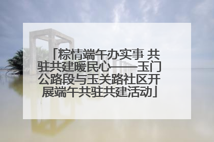 粽情端午办实事 共驻共建暖民心——玉门公路段与玉关路社区开展端午共驻共建活动