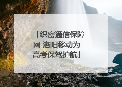 织密通信保障网 洛阳移动为高考保驾护航