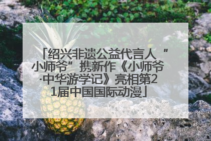绍兴非遗公益代言人“小师爷”携新作《小师爷·中华游学记》亮相第21届中国国际动漫