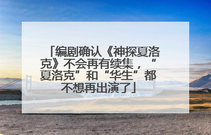 编剧确认《神探夏洛克》不会再有续集，“夏洛克”和“华生”都不想再出演了