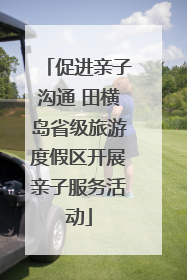 促进亲子沟通 田横岛省级旅游度假区开展亲子服务活动