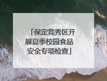 保定竞秀区开展夏季校园食品安全专项检查