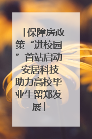 保障房政策“进校园”首站启动 安居科技助力高校毕业生留郑发展