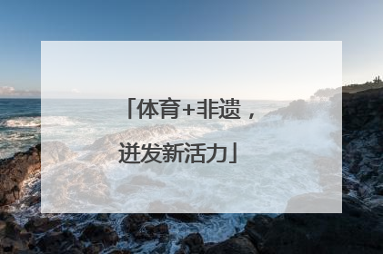 体育+非遗，迸发新活力