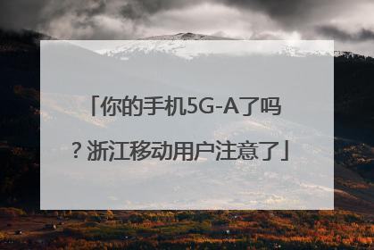 你的手机5G-A了吗？浙江移动用户注意了