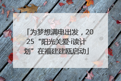 为梦想满电出发，2025“阳光关爱·i读计划”在福建建瓯启动