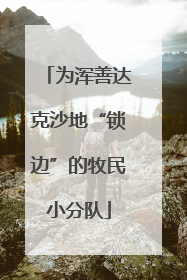 为浑善达克沙地“锁边”的牧民小分队