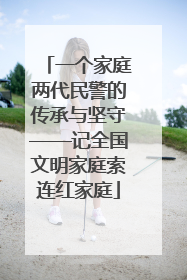 一个家庭两代民警的传承与坚守——记全国文明家庭索连红家庭