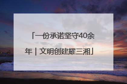 一份承诺坚守40余年｜文明创建耀三湘