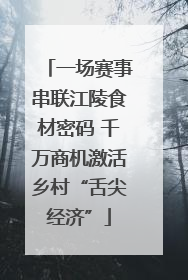 一场赛事串联江陵食材密码 千万商机激活乡村“舌尖经济”