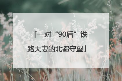 一对“90后”铁路夫妻的北疆守望