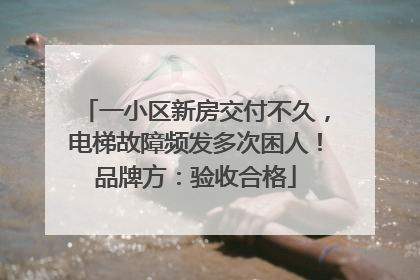 一小区新房交付不久，电梯故障频发多次困人！品牌方：验收合格