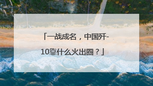 一战成名，中国歼-10靠什么火出圈？