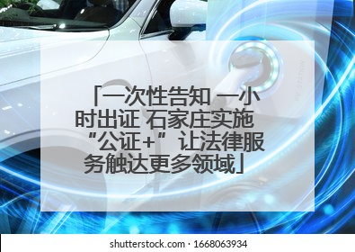 一次性告知 一小时出证 石家庄实施“公证+”让法律服务触达更多领域