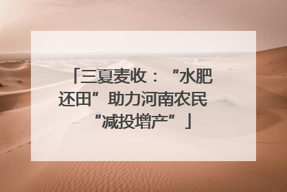 三夏麦收：“水肥还田”助力河南农民“减投增产”