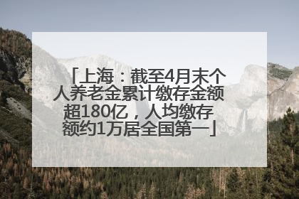 上海：截至4月末个人养老金累计缴存金额超180亿，人均缴存额约1万居全国第一
